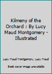 Kilmeny of the Orchard : By Lucy Maud Montgomery - Illustrated