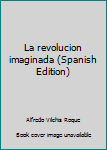 Hardcover La revolucion imaginada (Spanish Edition) [Spanish] Book