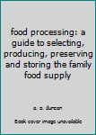 Hardcover food processing: a guide to selecting, producing, preserving and storing the family food supply Book
