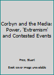Paperback Corbyn and the Media: Power, 'Extremism' and Contested Events Book