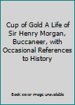 Cup of Gold A Life of Sir Henry Morgan, Buccaneer, with Occasional References to History