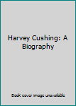 Hardcover Harvey Cushing: A Biography Book