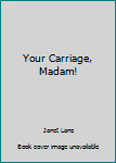 Hardcover Your Carriage, Madam! Book