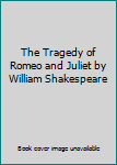 The Tragedy of Romeo and Juliet by William Shakespeare