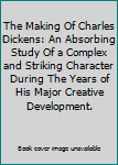 Hardcover The Making Of Charles Dickens: An Absorbing Study Of a Complex and Striking Character During The Years of His Major Creative Development. Book