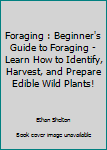 Paperback Foraging : Beginner's Guide to Foraging - Learn How to Identify, Harvest, and Prepare Edible Wild Plants! Book