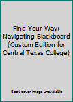 Unknown Binding Find Your Way: Navigating Blackboard (Custom Edition for Central Texas College) Book