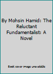 By Mohsin Hamid: The Reluctant Fundamentalist: A Novel
