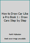 How To draw Car like a Pro Book 1: Draw Cars Step by Step: Volume 1 (How To draw cool cars)