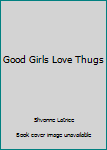 Good Girls Love Thugs - Book #1 of the Good Girls Love Thugs