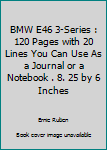 BMW E46 3-Series : 120 Pages with 20 Lines You Can Use As a Journal or a Notebook . 8. 25 by 6 Inches