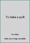 To make a quilt