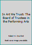 Paperback In Art We Trust: The Board of Trustees in the Performing Arts Book