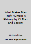 Paperback What Makes Man Truly Human: A Philosophy Of Man and Society Book