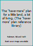 Unknown Binding The "have-more" plan for a little land, a lot of living, (The "have-more" plan reference library) Book