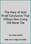 Hardcover The Harp of God: Proof Conclusive That Millions Now Living Will Never Die Book