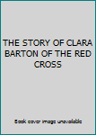 THE STORY OF CLARA BARTON OF THE RED CROSS