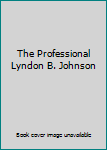 THE PROFESSIONAL LYNDON B JOHNSON