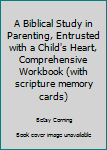 Spiral-bound A Biblical Study in Parenting, Entrusted with a Child's Heart, Comprehensive Workbook (with scripture memory cards) Book