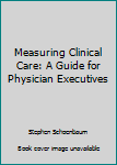 Paperback Measuring Clinical Care: A Guide for Physician Executives Book
