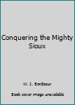 Hardcover Conquering the Mighty Sioux Book