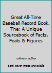 Unknown Binding Great All-Time Baseball Record Book, The: A Unique Sourcebook of Facts, Feats & Figures Book