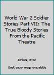 Paperback World War 2 Soldier Stories Part VII: The True Bloody Stories From the Pacific Theatre Book