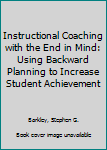 Hardcover Instructional Coaching with the End in Mind: Using Backward Planning to Increase Student Achievement Book