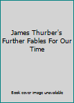 James Thurber's Further Fables For Our Time