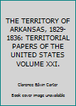 THE TERRITORY OF ARKANSAS, 1829-1836: TERRITORIAL PAPERS OF THE UNITED STATES VOLUME XXI.