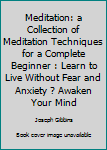 Paperback Meditation: a Collection of Meditation Techniques for a Complete Beginner : Learn to Live Without Fear and Anxiety ? Awaken Your Mind Book