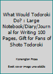 Paperback What Would Todoroki Do? : Large Notebook/Diary/Journal for Writing 100 Pages, Gift for Fans of Shoto Todoroki Book