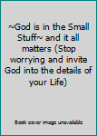~God is in the Small Stuff~ and it all matters (Stop worrying and invite God into the details of your Life)