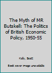 Hardcover The Myth of MR Butskell: The Politics of British Economic Policy, 1950-55 Book