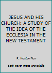 Unknown Binding JESUS AND HIS CHURCH: A STUDY OF THE IDEA OF THE ECCLESIA IN THE NEW TESTAMENT Book