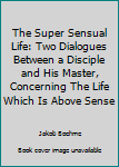 Paperback The Super Sensual Life: Two Dialogues Between a Disciple and His Master, Concerning The Life Which Is Above Sense Book