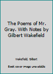Hardcover The Poems of Mr. Gray. With Notes by Gilbert Wakefield Book