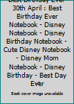 Paperback Best Birthday Ever 30th April : Best Birthday Ever Notebook - Disney Notebook - Disney Birthday Notebook - Cute Disney Notebook - Disney Mom Notebook - Disney Birthday - Best Day Ever Book