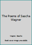 Hardcover The Poems of Sascha Wagner Book