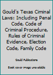 Paperback Gould's Texas Ciminal Laws: Including Penal Code, Code of Criminal Procedure, Rules of Criminal Evidence, Election Code, Family Code Book