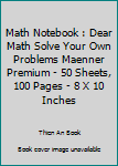 Paperback Math Notebook : Dear Math Solve Your Own Problems Maenner Premium - 50 Sheets, 100 Pages - 8 X 10 Inches Book