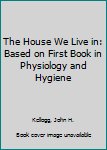 Paperback The House We Live in: Based on First Book in Physiology and Hygiene Book