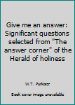 Paperback Give me an answer: Significant questions selected from "The answer corner" of the Herald of holiness Book