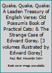 Quake, Quake, Quake: A Leaden Treasury of English Verse; Old Possum's Book of Practical Cats; & The Strange Case of Edward Gorey, [3 volumes illustrated by Edward Gorey]