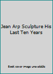 Hardcover Jean Arp Sculpture His Last Ten Years Book