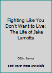 Hardcover Fighting Like You Don't Want to Live: The Life of Jake Lamotta Book