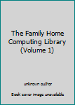 Unknown Binding The Family Home Computing Library (Volume 1) Book