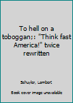 Unknown Binding To hell on a toboggan;: "Think fast America!" twice rewritten Book