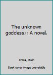 Unknown Binding The unknown goddess;: A novel, Book