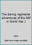 Hardcover The daring regiments adventures of the AEF in World War I Book